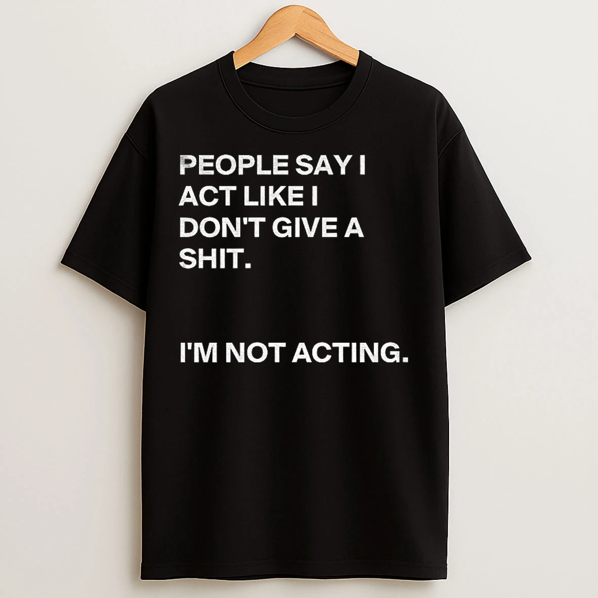 Classic People Say I Act Like I Dont Give A Shit Im Not Acting T Shirts