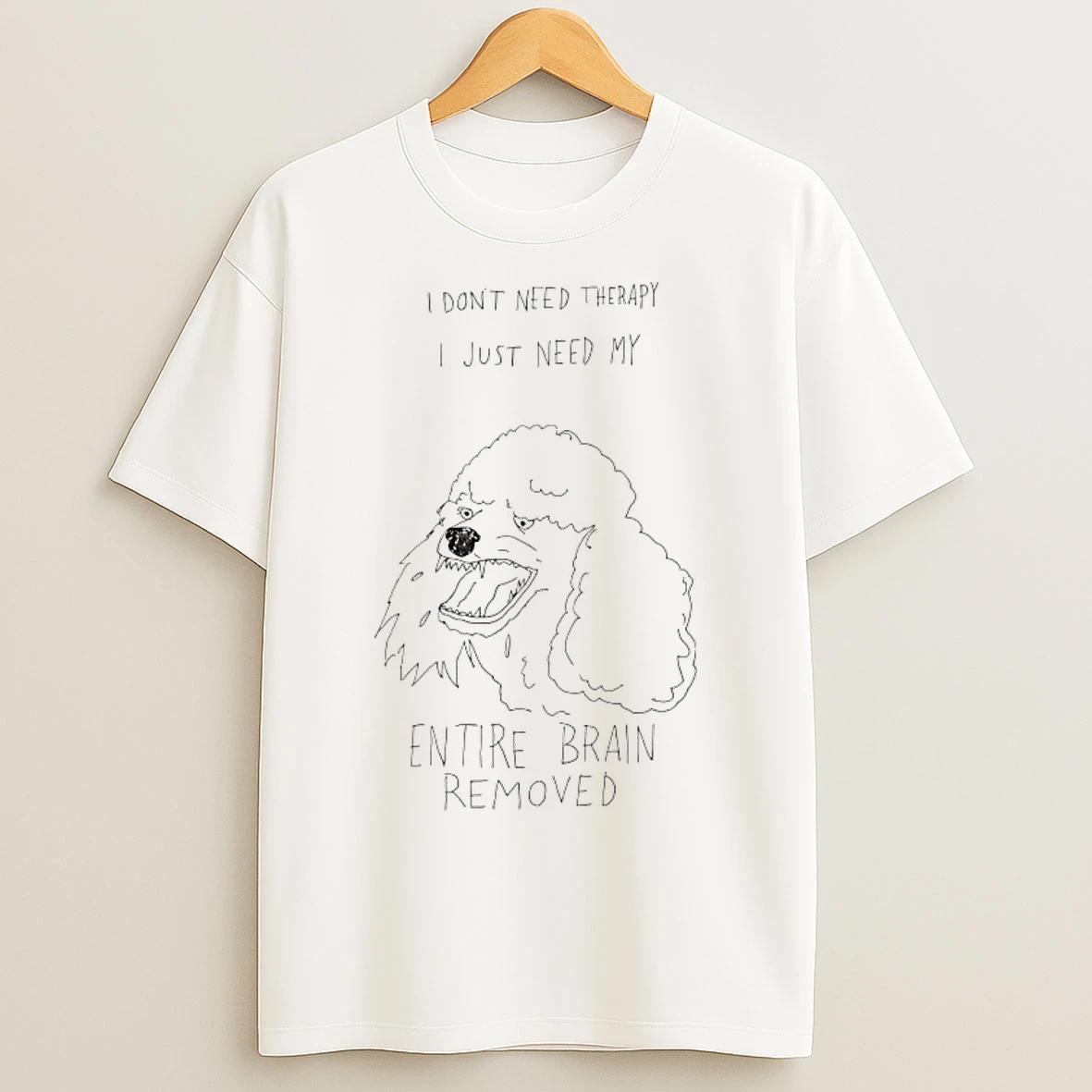 Classic Poodle I Dont Need Therapy I Just Need My Entire Brain Removed T Shirts
