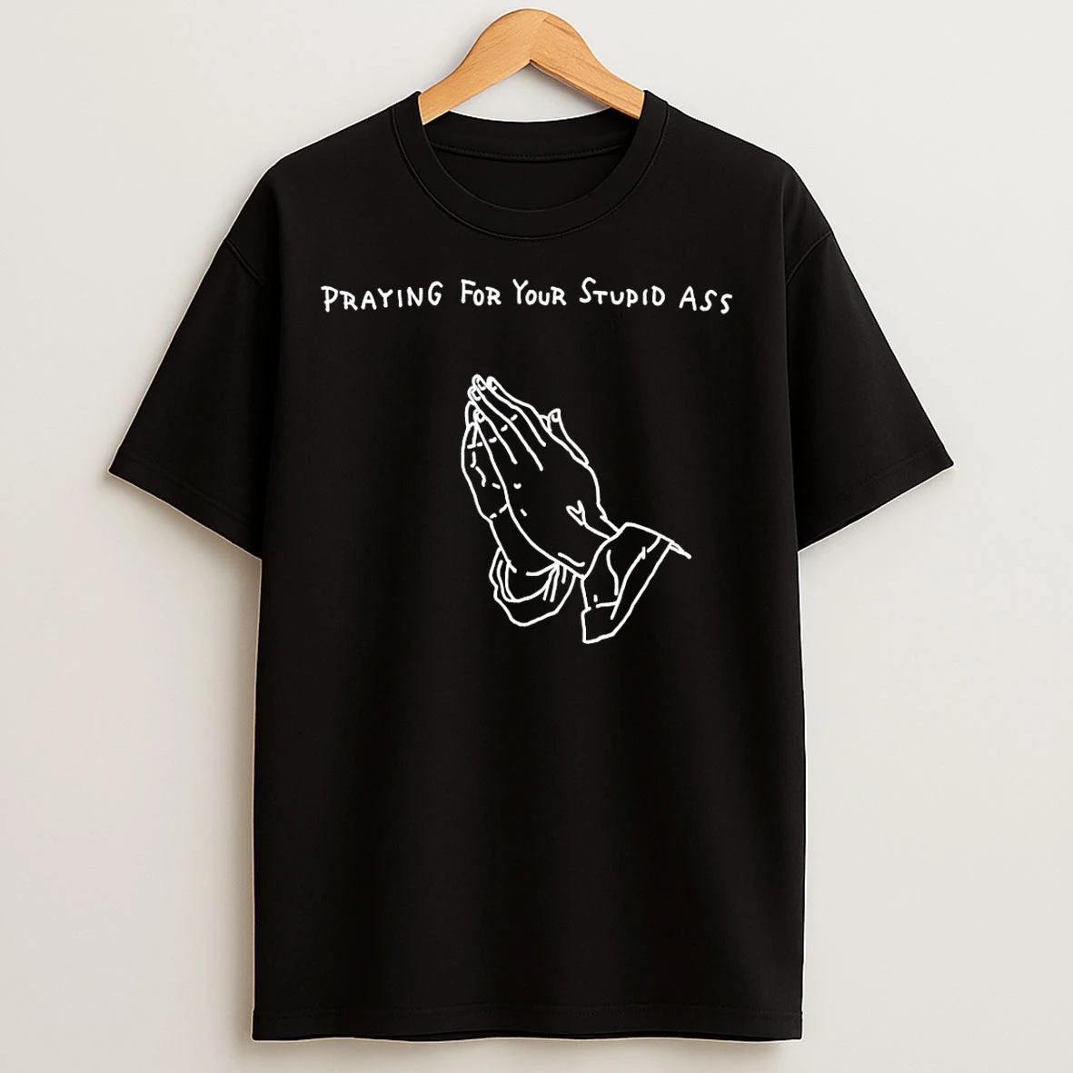 Classic Praying For Your Stupid Ass T Shirts