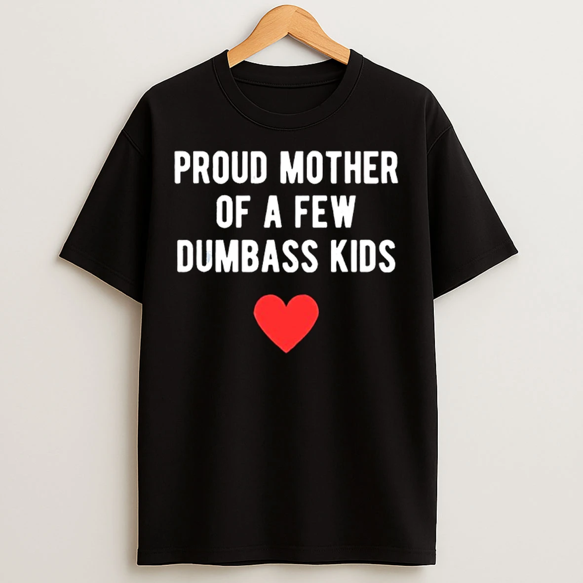 Classic Proud Mother Of A Few Dumbass Kids T Shirts
