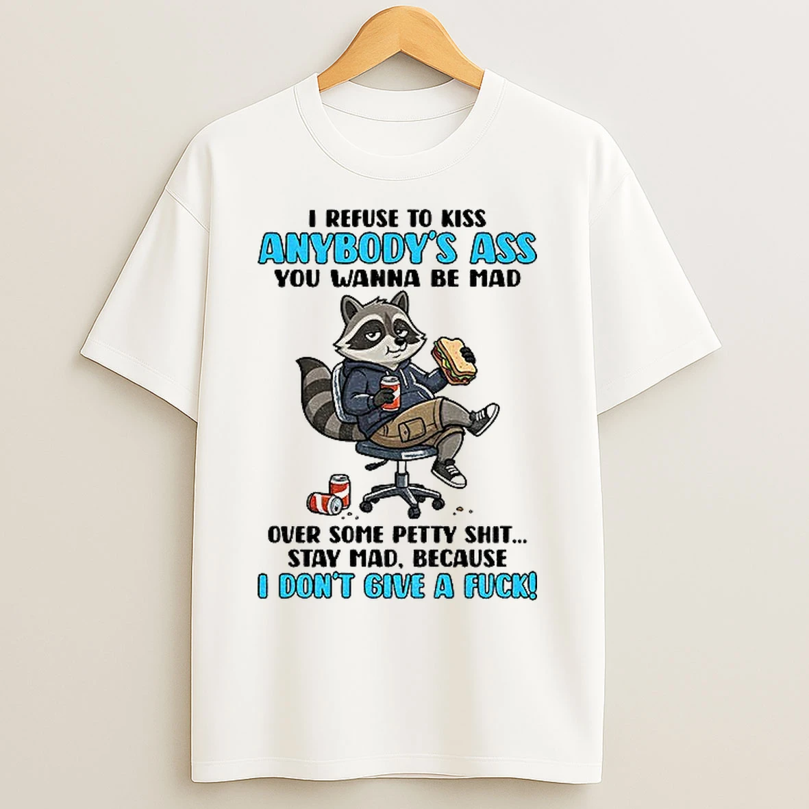Classic Raccoon I Refuse To Kiss Anybodys Ass You Wanna Be Mad Over Some Patty Shit Stay Mad Because I Dont Give A Fuck T Shirts