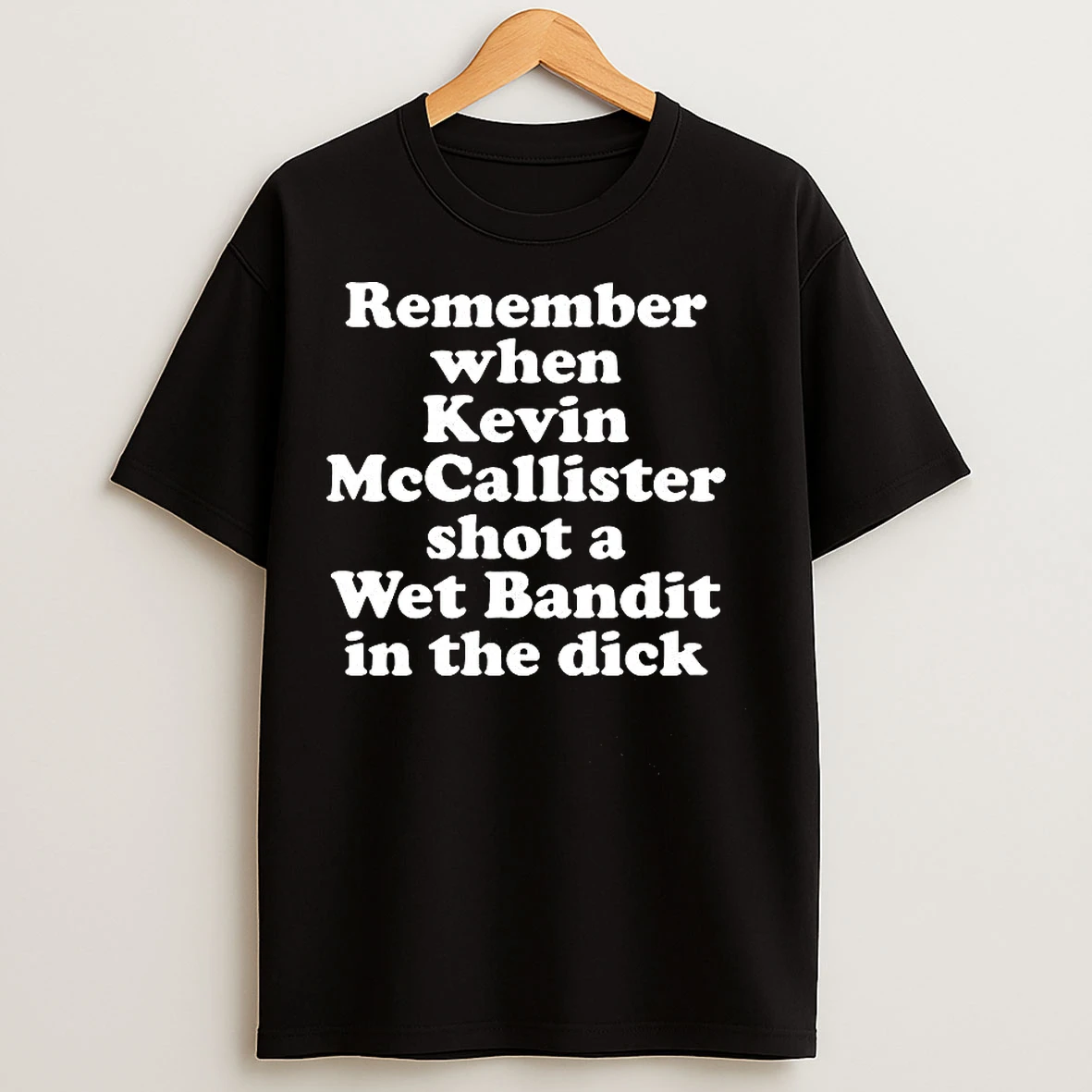 Classic Remember When Kevin Mccallister Shot A Wet Bandit In The Dick Letter T Shirts