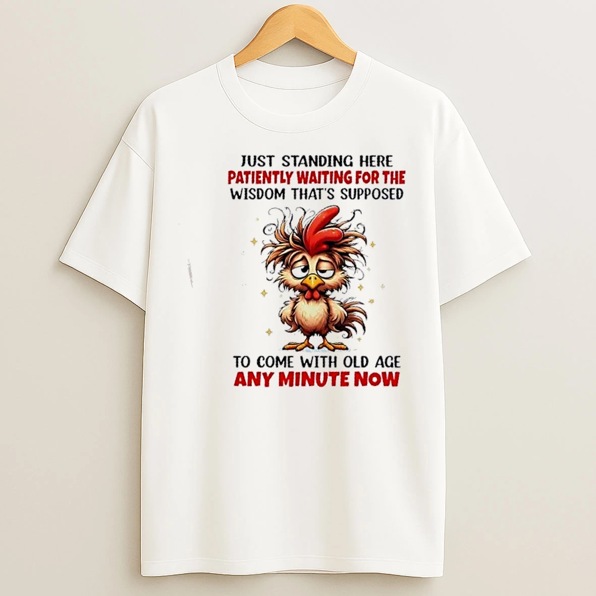 Classic Rooster Just Standing Here Patiently Waiting For The Wisdom Thats Supposed To Come With Old Age Any Minute Now T Shirts