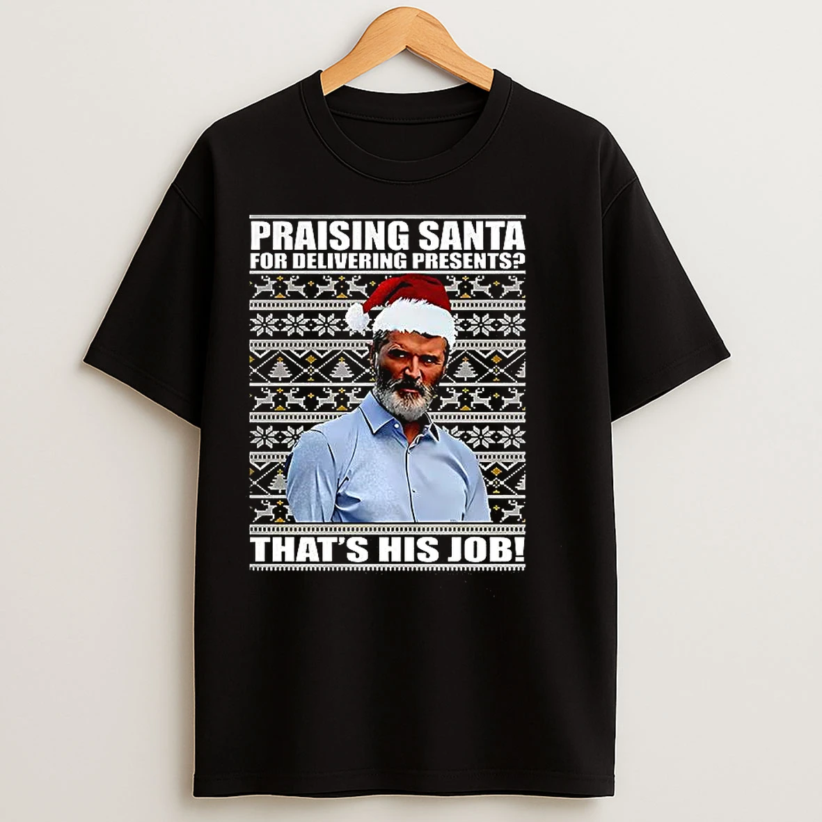 Classic Roy Keane Praising Santa For Delivering Presents Thats His Job Ugly Christmas T Shirts