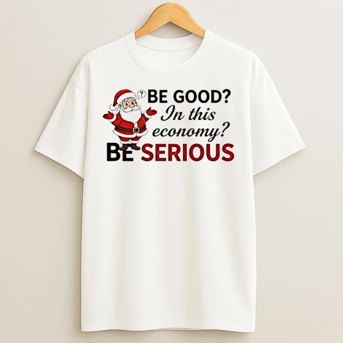 Classic Santa Be Good In This Economy Be Serious T Shirts