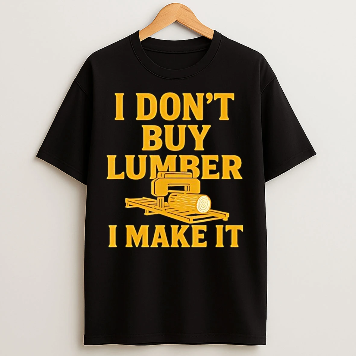 Classic Sawmill Operator Humor I Dont Buy Wood I Make It T Shirts