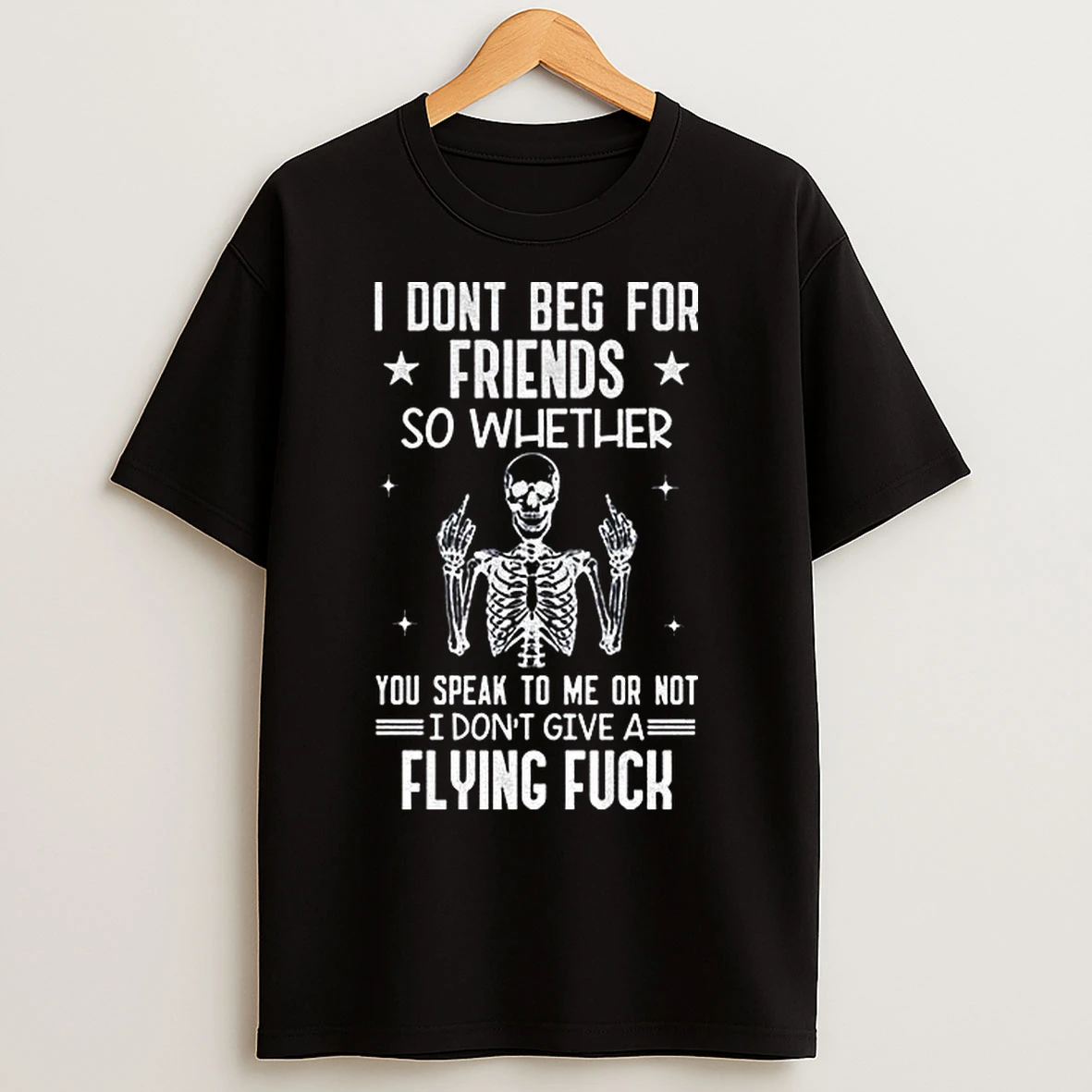 Classic Skeleton I Dont Beg For Friends So Whether You Speak To Me Or Not I Dont Give A Flying Fuck T Shirts
