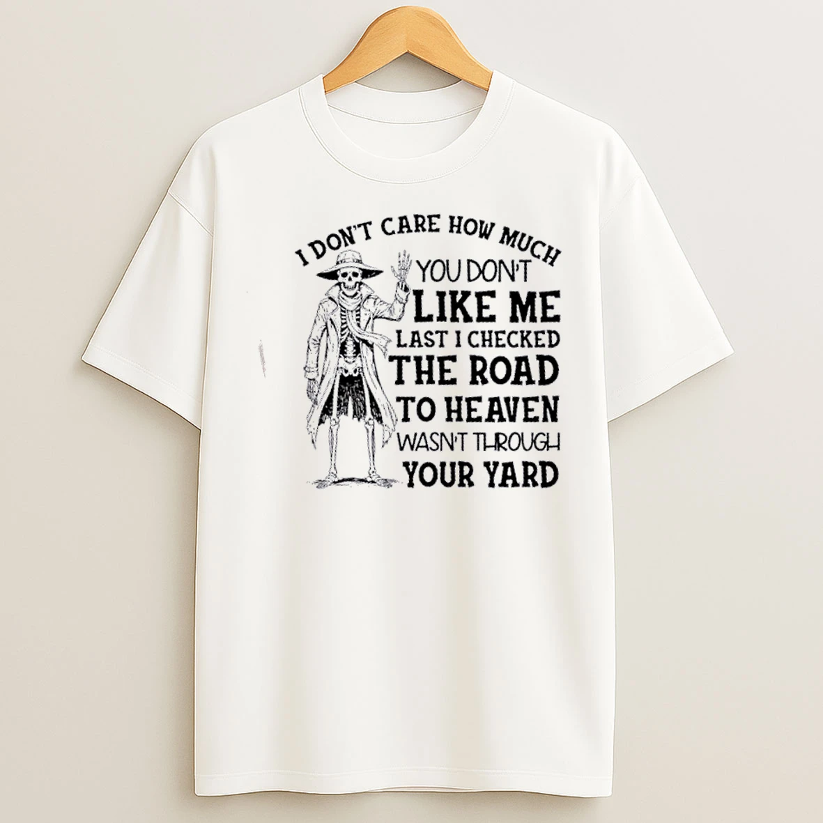 Classic Skeleton I Dont Care How Much You Dont Like Me Last I Checked The Road To Heaven Wasnt T Shirts