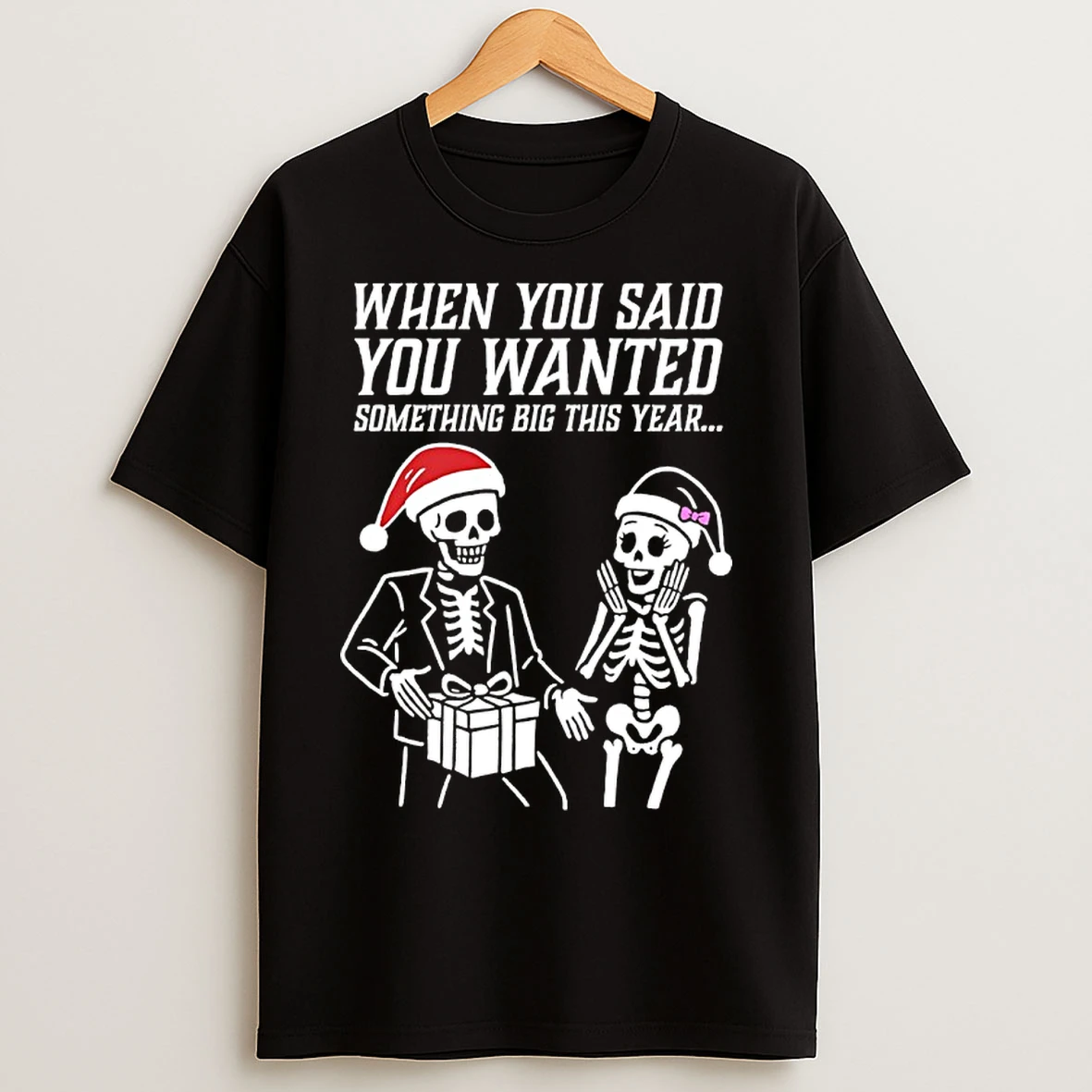 Classic Skeleton Santa Christmas When You Said You Wanted Something Big This Year T Shirts