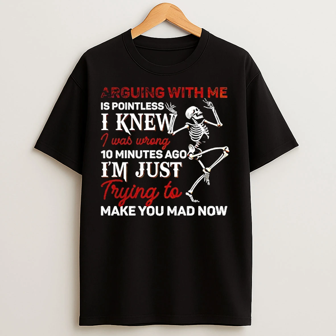 Classic Skeleton Dancing Arguing With Me Is Pointless I Knew I Was Wrong Trying To 10 Minutes Ago T Shirts