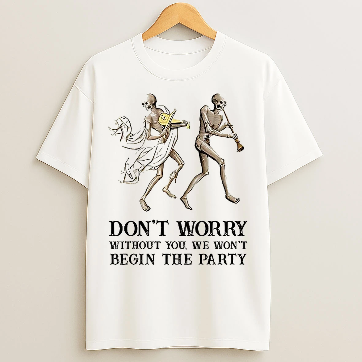 Classic Skeleton Dont Worry Without You We Wont Begin The Party T Shirts