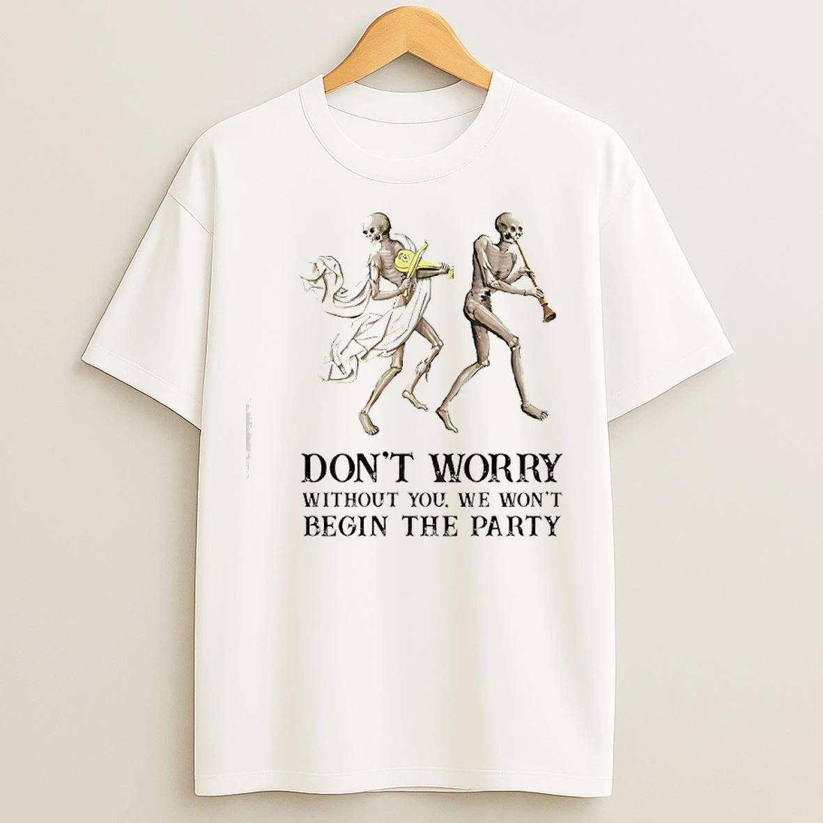 Classic Skeleton Dont Worry Without You We Wont Begin The Party Shirtskeleton Dont Worry Without You We Wont Begin The Party T Shirts