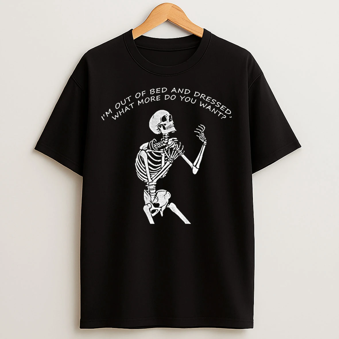 Classic Skeleton Driven Mad Im Out Of Bed And Dressed What More Do You Want T Shirts