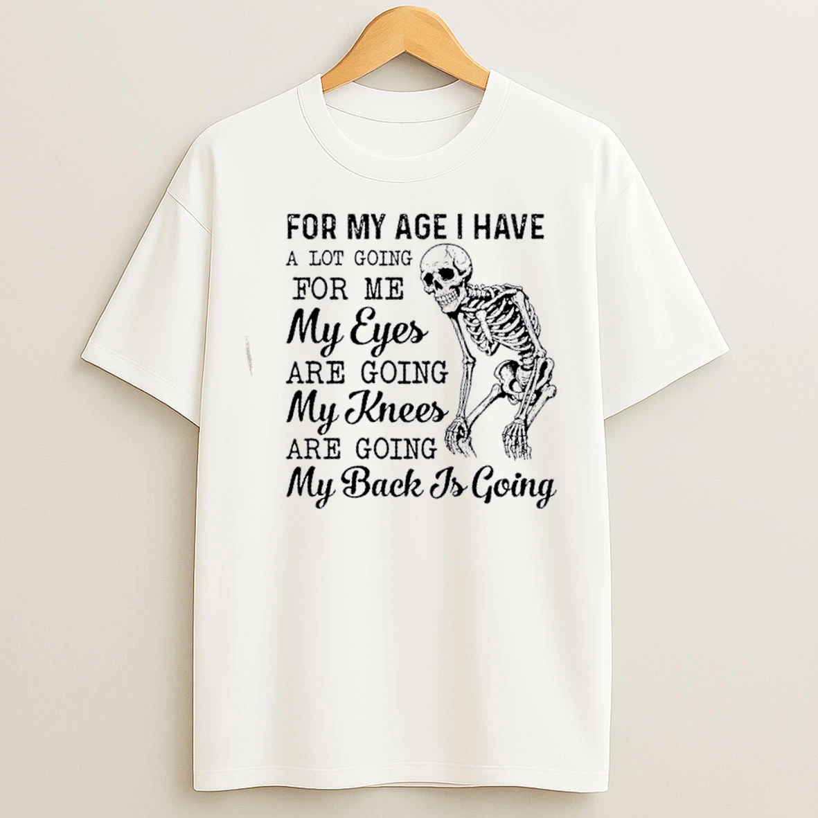 Classic Skeleton For My Age I Have A Lot Going For Me My Eyes Are Going My Knees Are Going My Back Is Going T Shirts