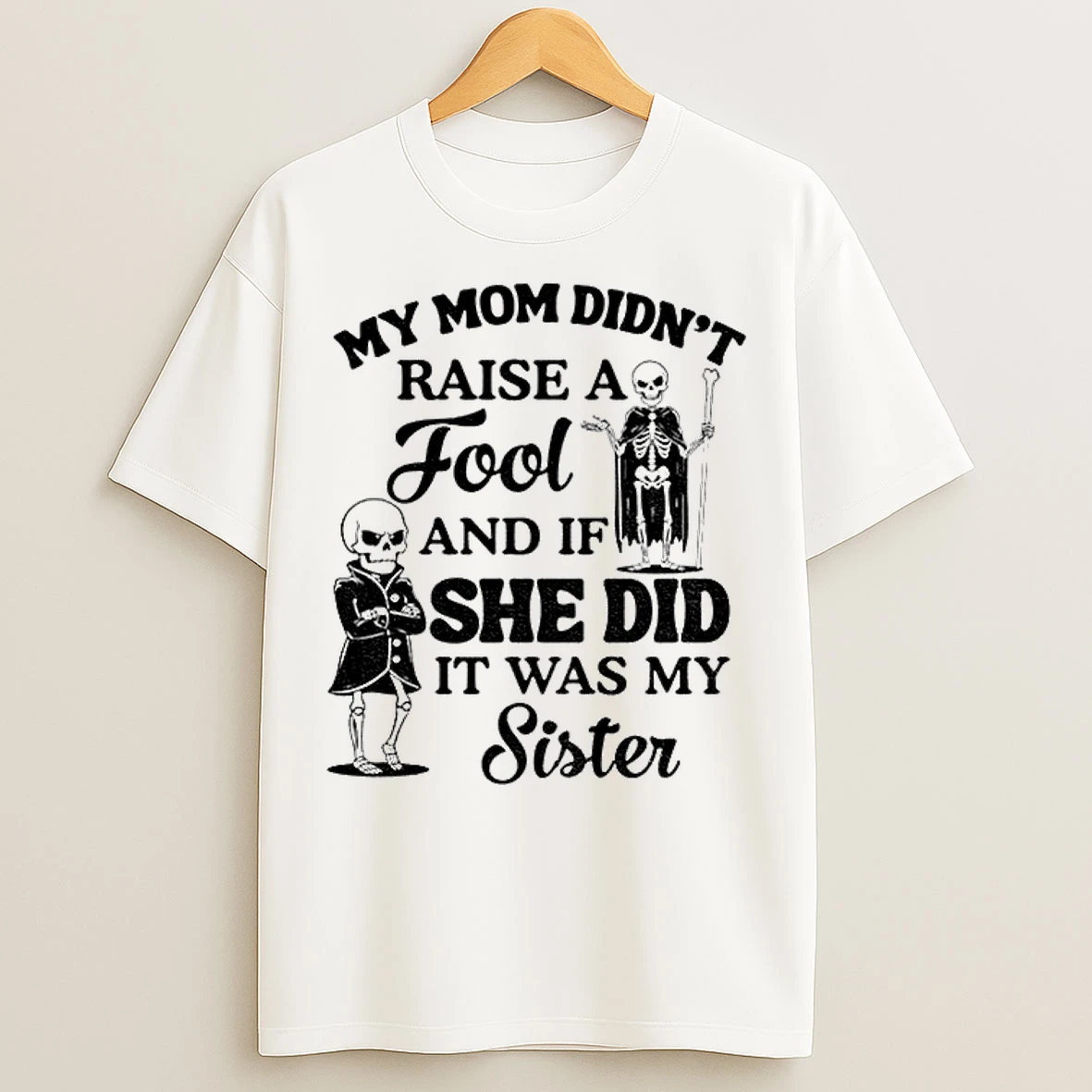 Classic Skeleton My Mom Didnt Raise A Fool And If She Did It Was My Sister T Shirts