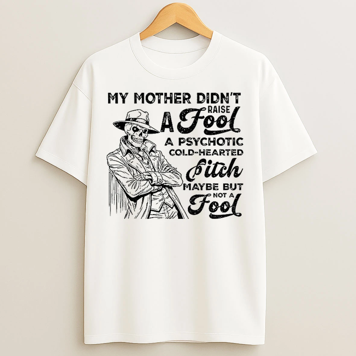Classic Skeleton My Mother Didnt Raise A Fool A Psychotic Cold Hearted Bitch Maybe But Not A Fool T Shirts