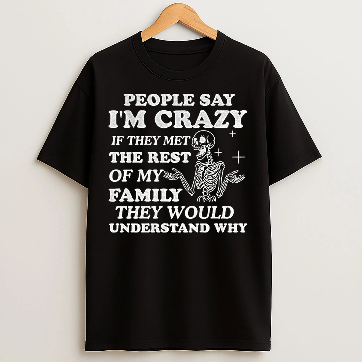 Classic Skeleton People Say Im Crazy If They Met The Rest Of My Family They Would Understand Why T Shirts