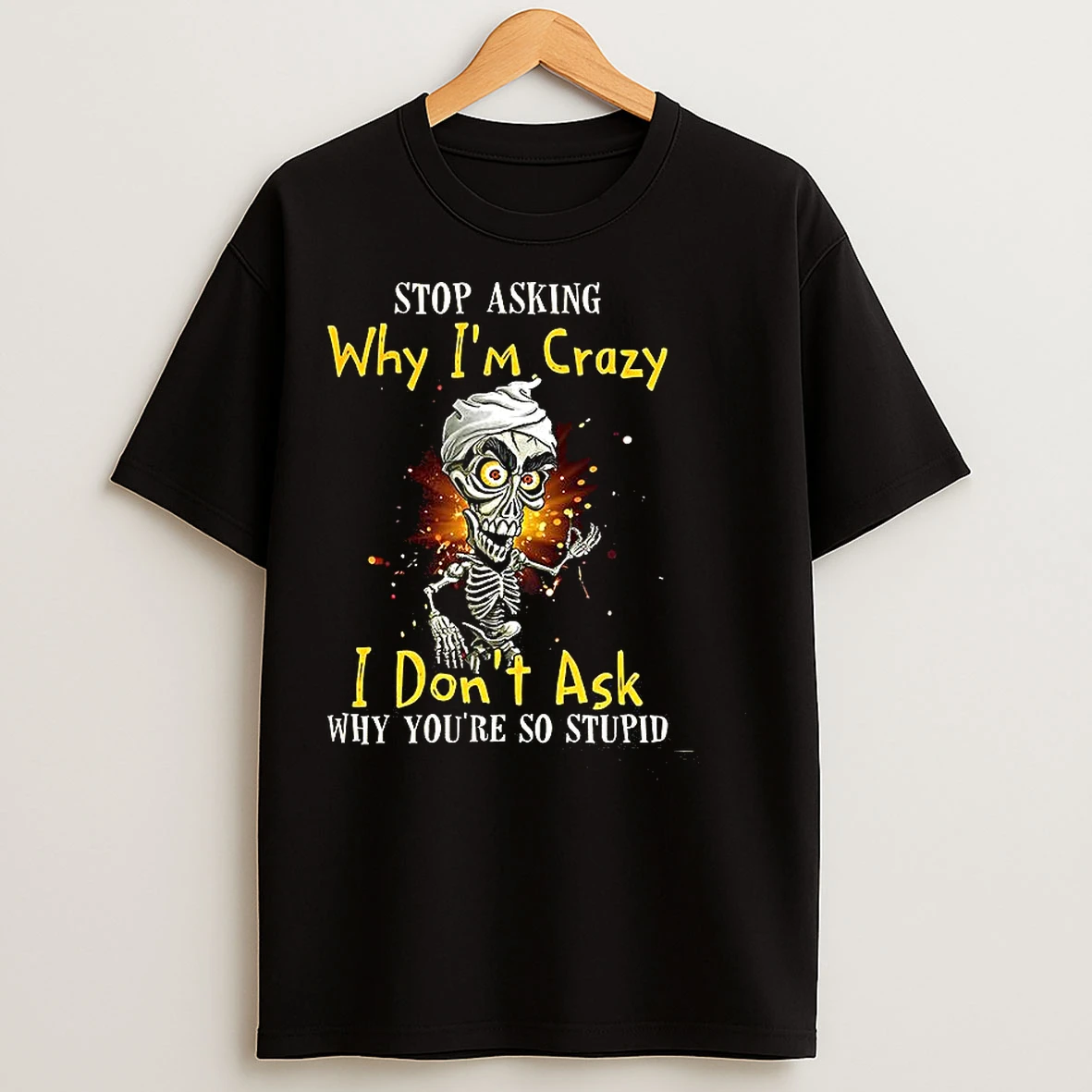 Classic Skeleton Stop Asking Why Iim Crazy I Dont Ask Why Youre So Stupid T Shirts