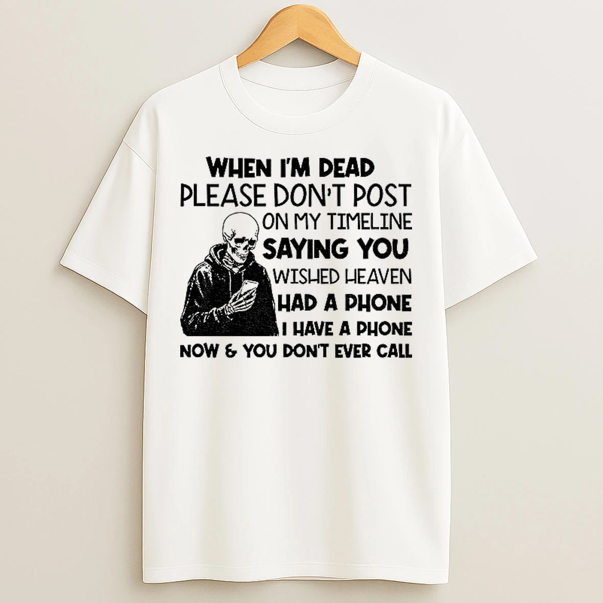 Classic Skeleton When Im Dead Please Dont Post On My Timeline Saying You Wish Heaven Had A Phone I Have A Phone Now T Shirts