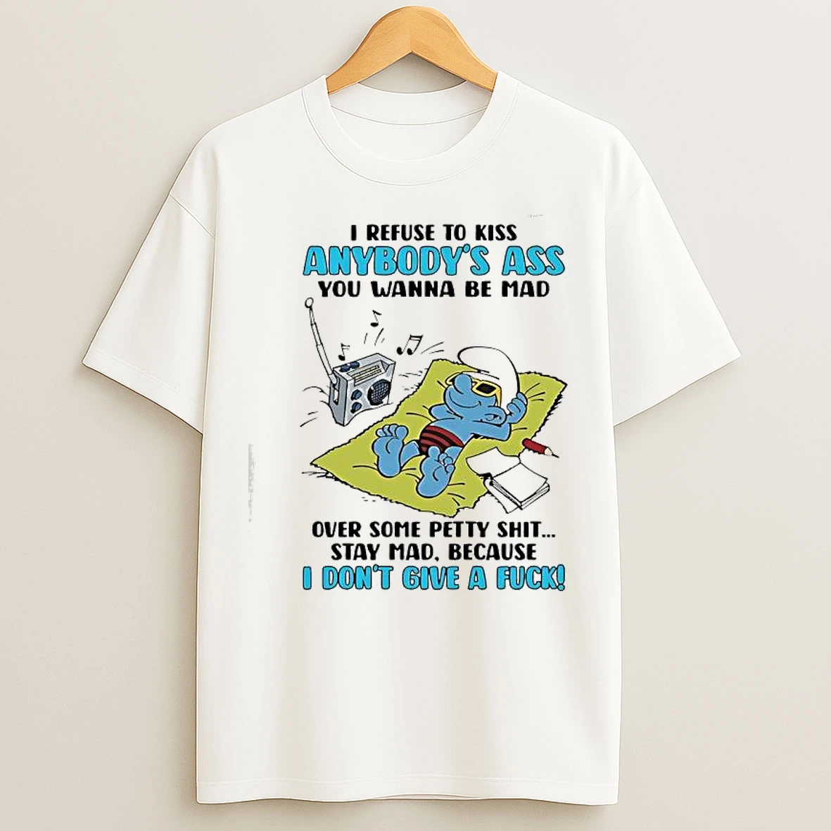 Classic Smurf I Refuse To Kiss Anybodys Ass You Wanna Be Mad Because I Dont Give A Fuck T Shirts