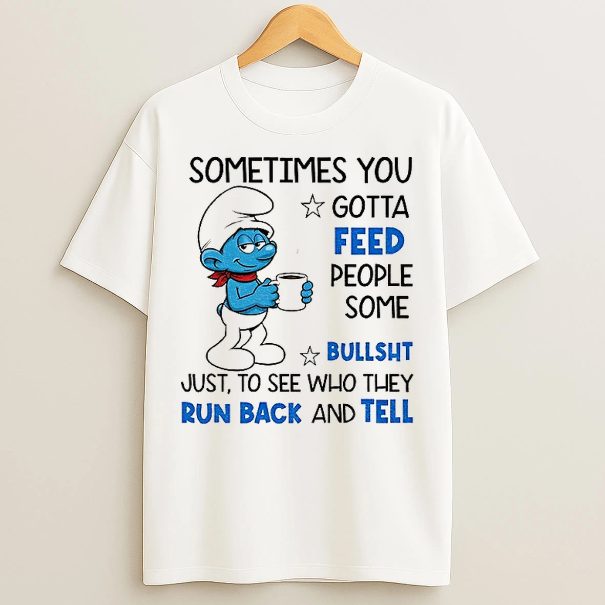 Classic Smurf Sometimes You Gotta Feed People Some Bullsht Just To See Who They Run Back And Tell T Shirts