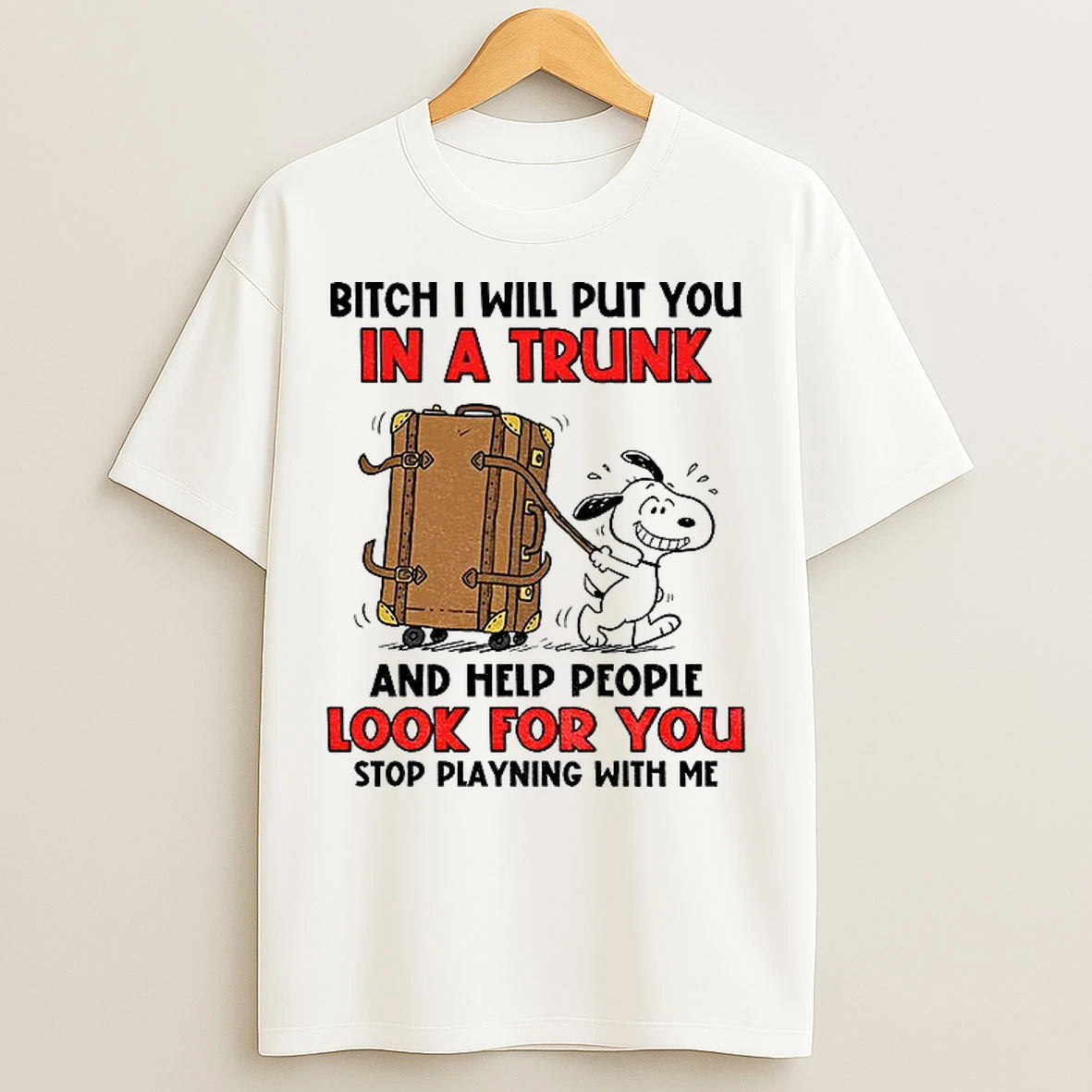 Classic Snoopy Bitch I Will Put You In A Trunk And Help People Look For You Stop Playing With Me T Shirts