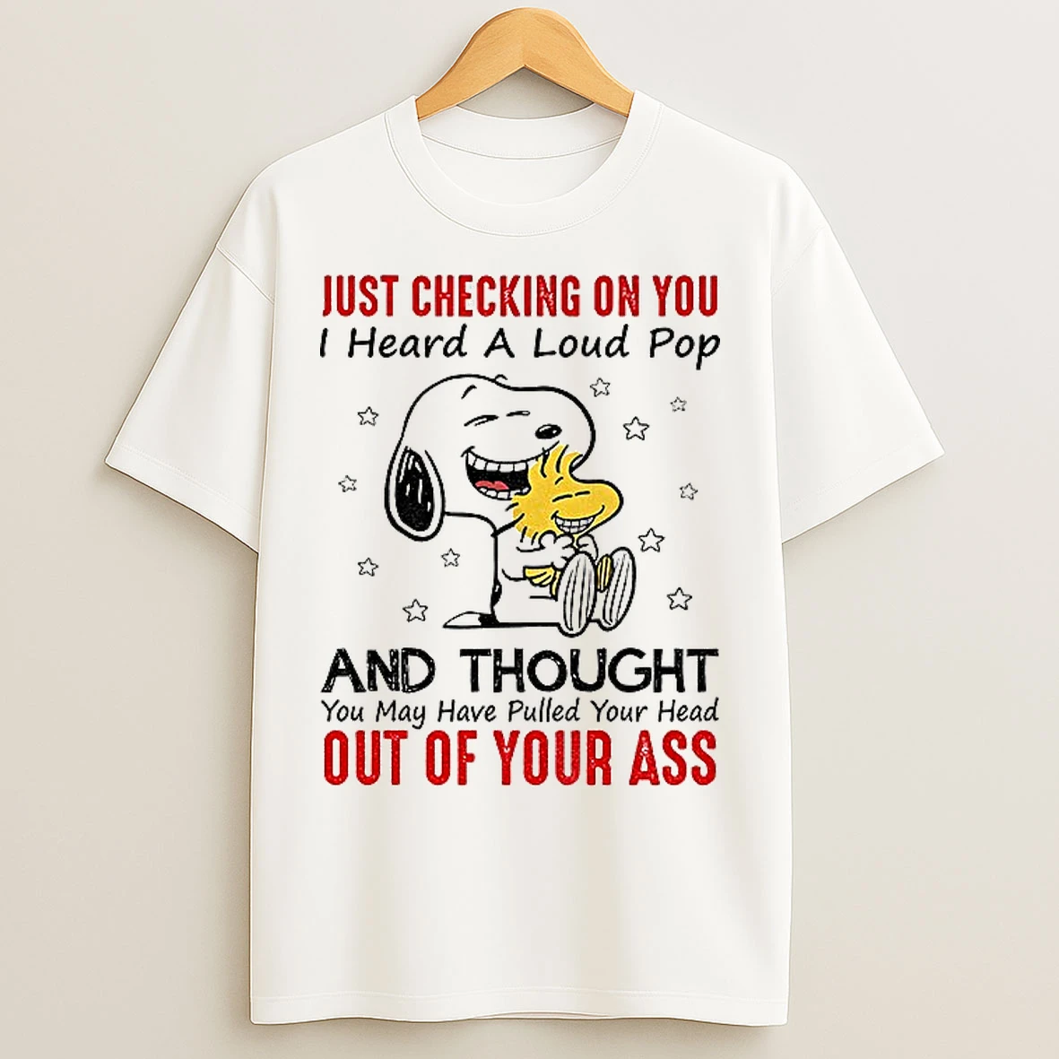 Classic Snoopy Just Checking On You I Heard A Loud Pop And Thought You May Have Pulled Your Head Out Of Your Ass T Shirts