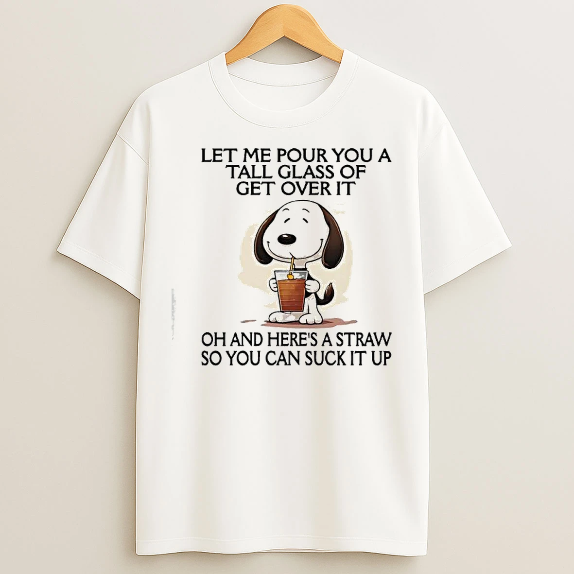 Classic Snoopy Let Me Pour You A Tall Glass Of Get Over It Oh And Heres A Straw So You Can Suck It Up T Shirts