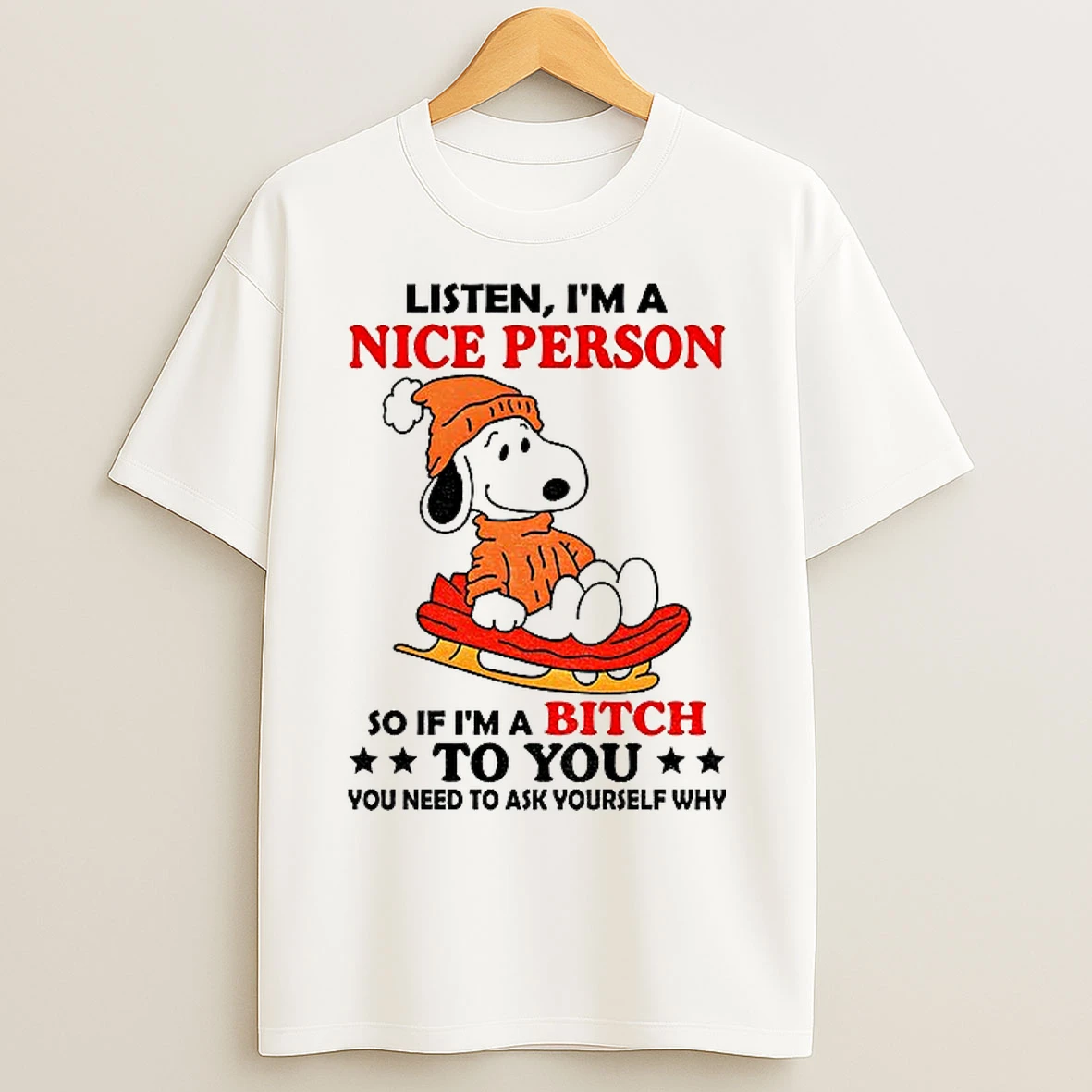 Classic Snoopy Listen Im A Nice Person So If Im A Bitch To You You Need To Ask Yourself Why Christmas T Shirts