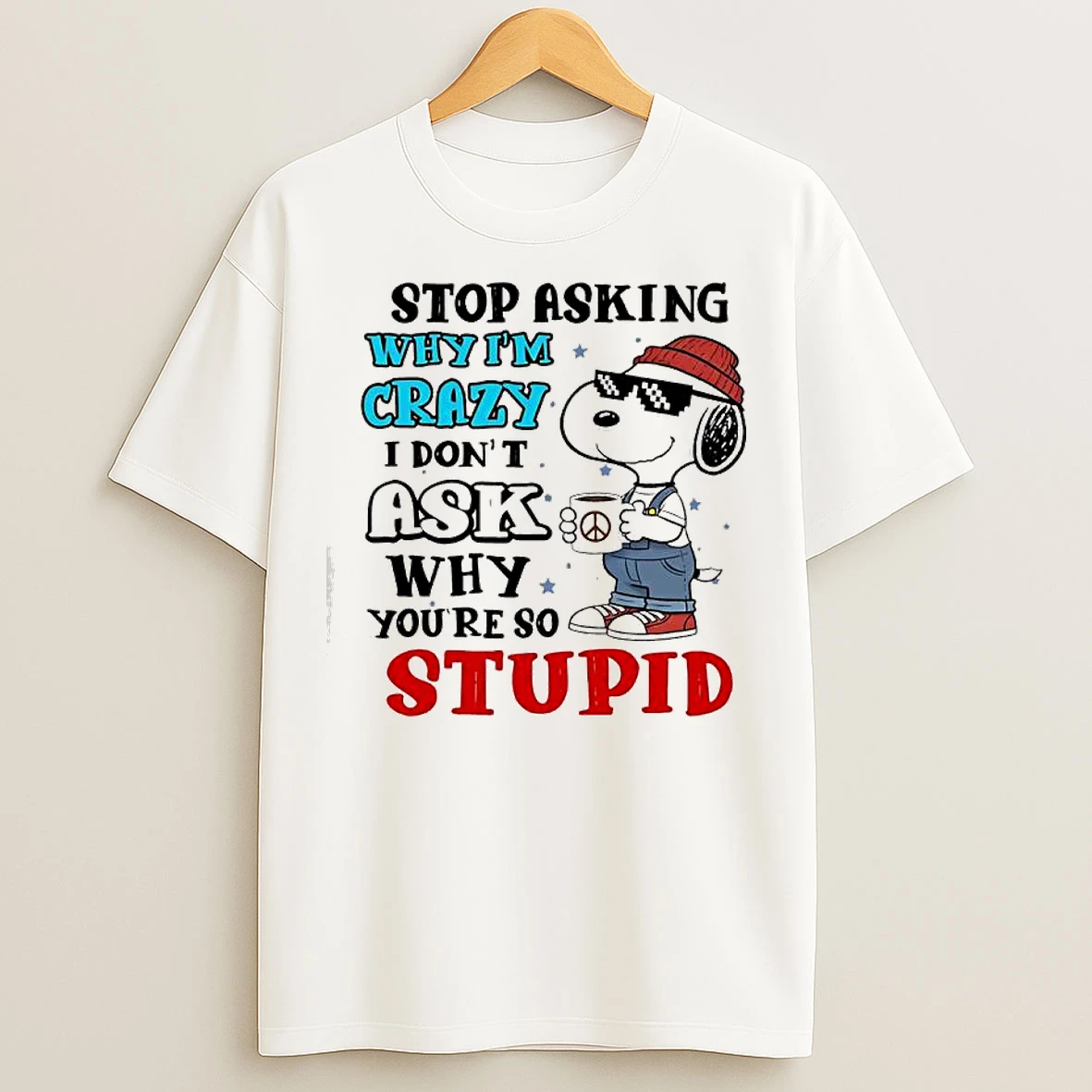 Classic Snoopy Stop Asking Why Im Crazy I Dont Ask Why Youre So Stupid T Shirts