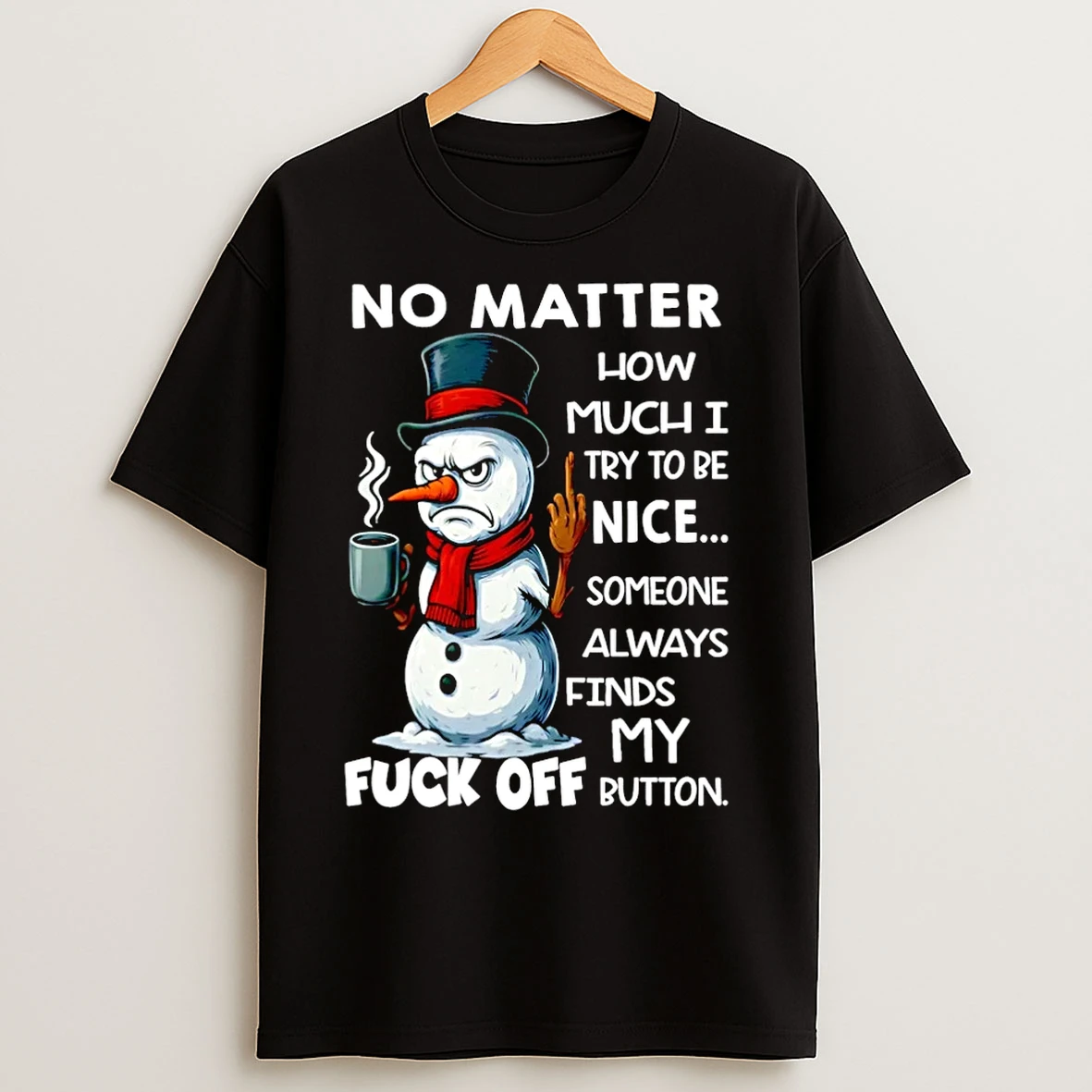 Classic Snowman No Matter How Much Try To Be Nice Someone Always Finds My Fuck Off Button Christmas T Shirts