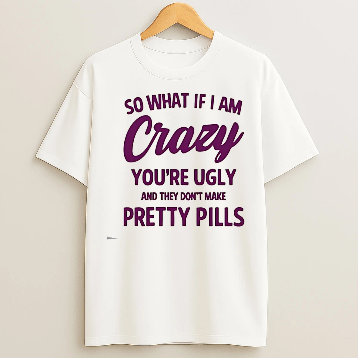 Classic So What If I Am Crazy Youre Ugly And They Dont Make Pretty Pills T Shirts