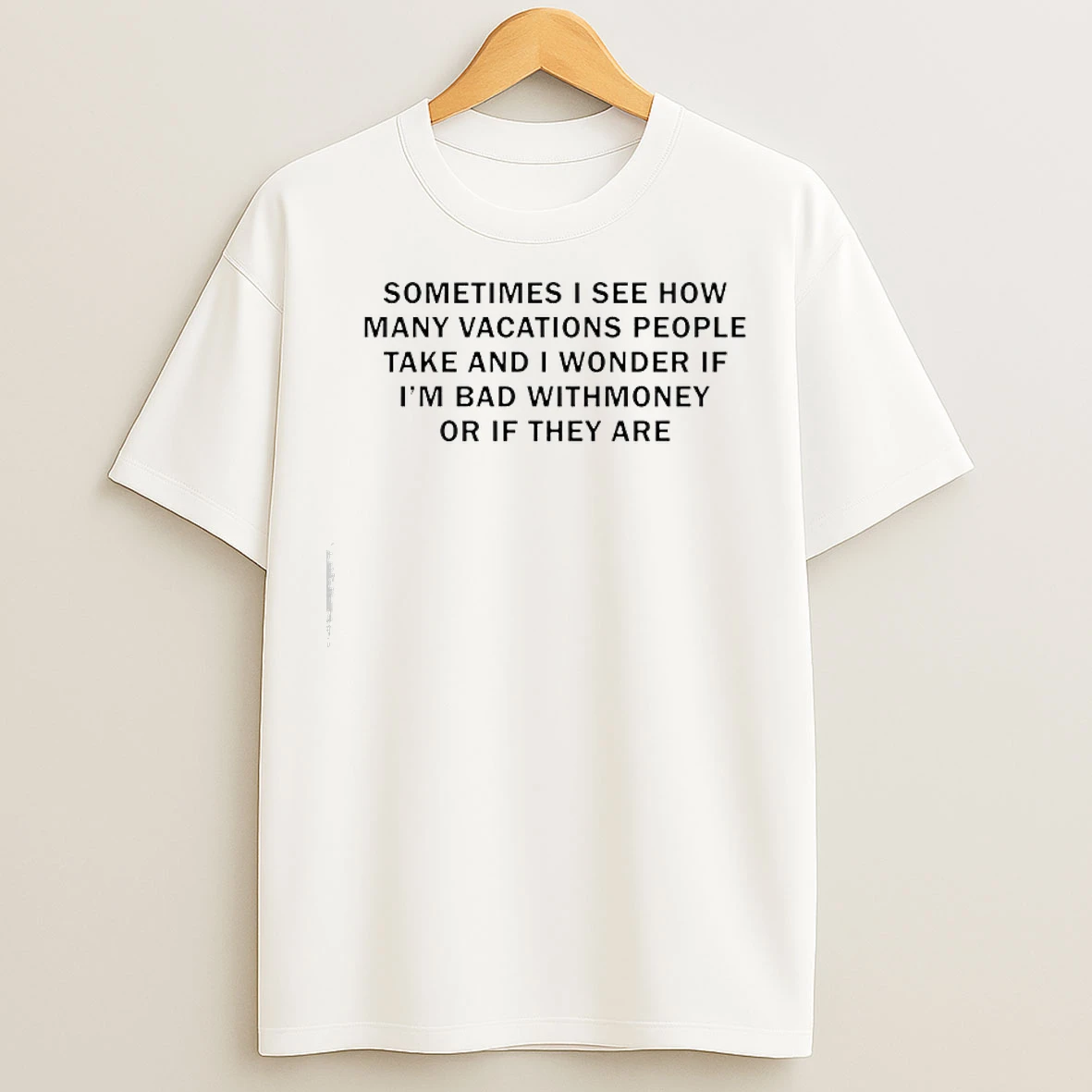 Classic Sometimes I See How Many Vacations People Take And I Wonder If Im Bad With Money T Shirts