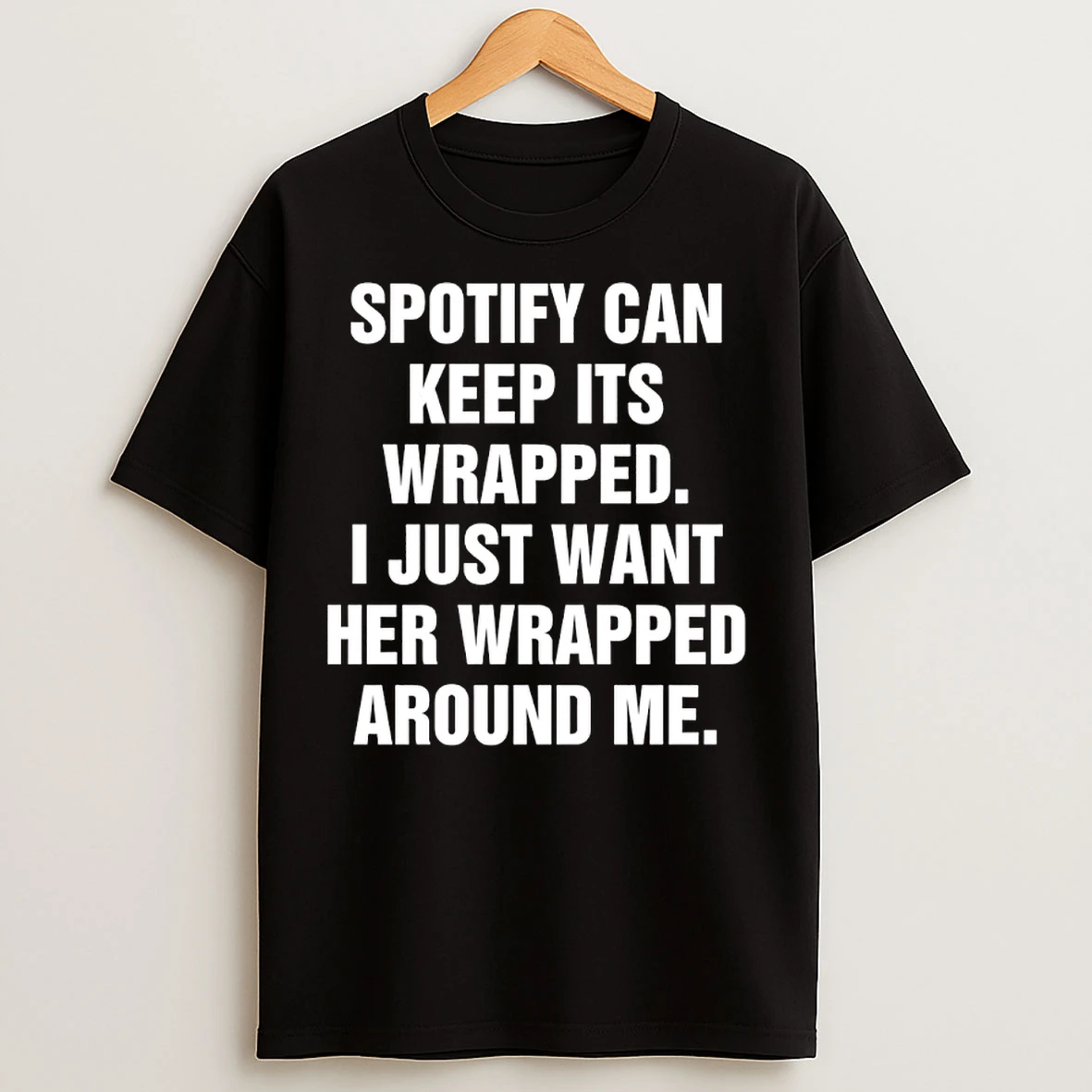 Classic Spotify Can Keep Its Wrapped I Just Want Her Wrapped Around Me T Shirts