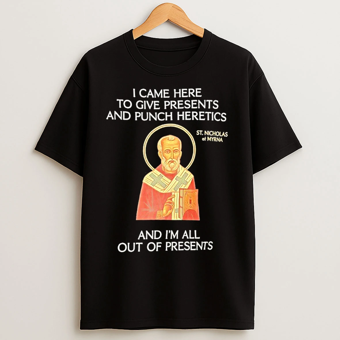 Classic St Nicholas I Came Here To Give Presents And Punch Heretics And Im All Out Of Presents T Shirts