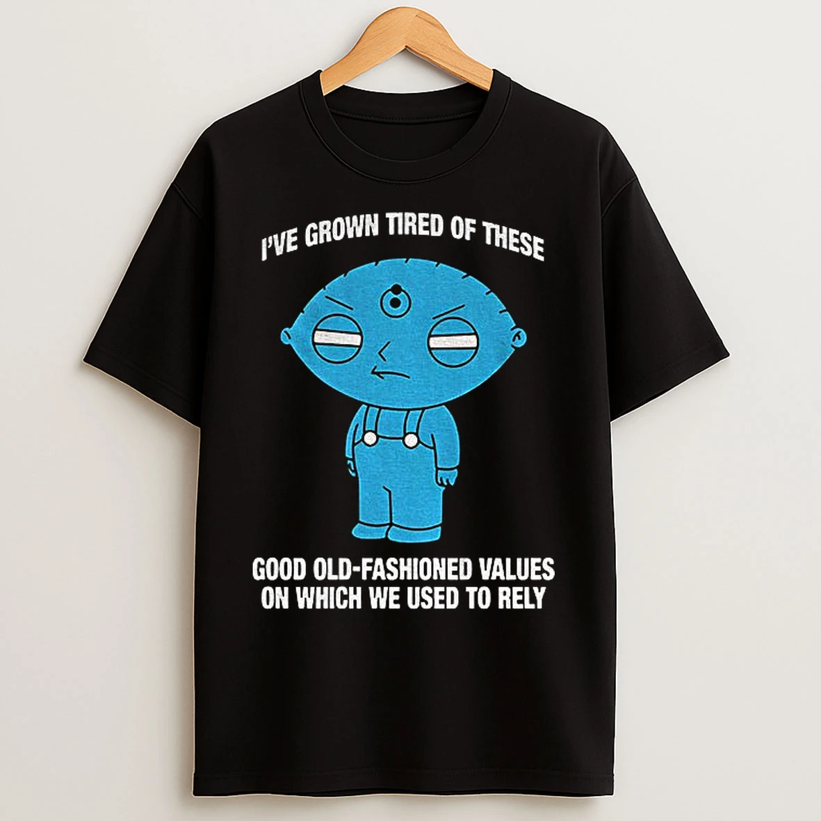 Classic Stewie Griffin Ive Grown Tired Of These Good Old Fashioned Values On Which We Used To Rely T Shirts