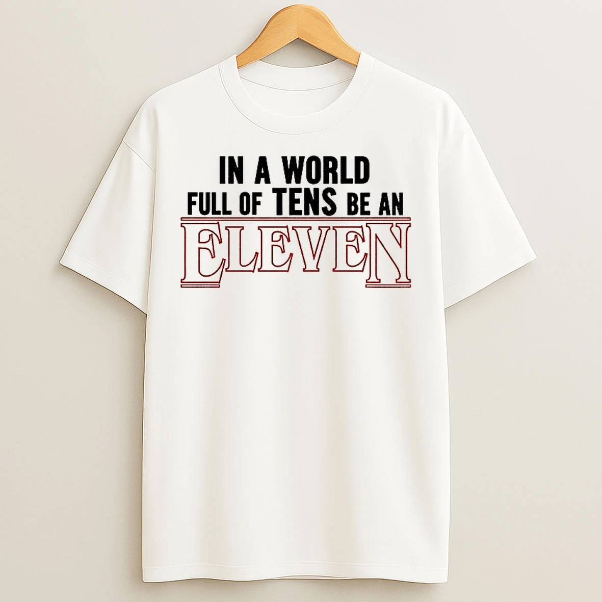 Classic Stranger Things 5 Quote In A World Full Of Tens Be An Eleven T Shirts