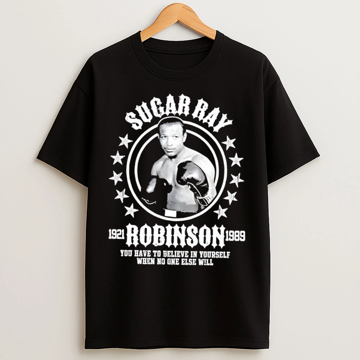 Classic Sugar Ray Robinson You Have To Believe In Yourself When No One Else Will 1921 1989 T Shirts
