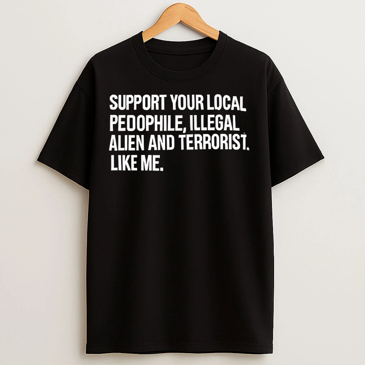 Classic Support Your Local Pedophile Illegal Alien And Terrorist Like Me T Shirts