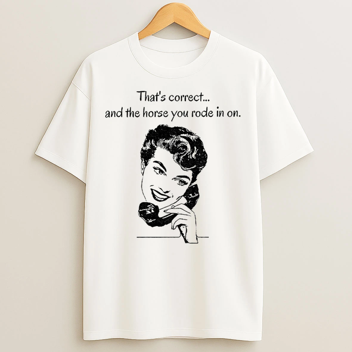 Classic Thats Correct And The Horse You Rode In On T Shirts