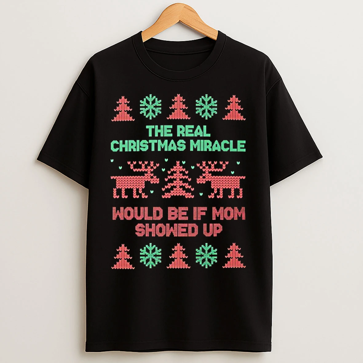 Classic The Real Christmas Miracle Would Be If Mom Showed Up Ugly T Shirts