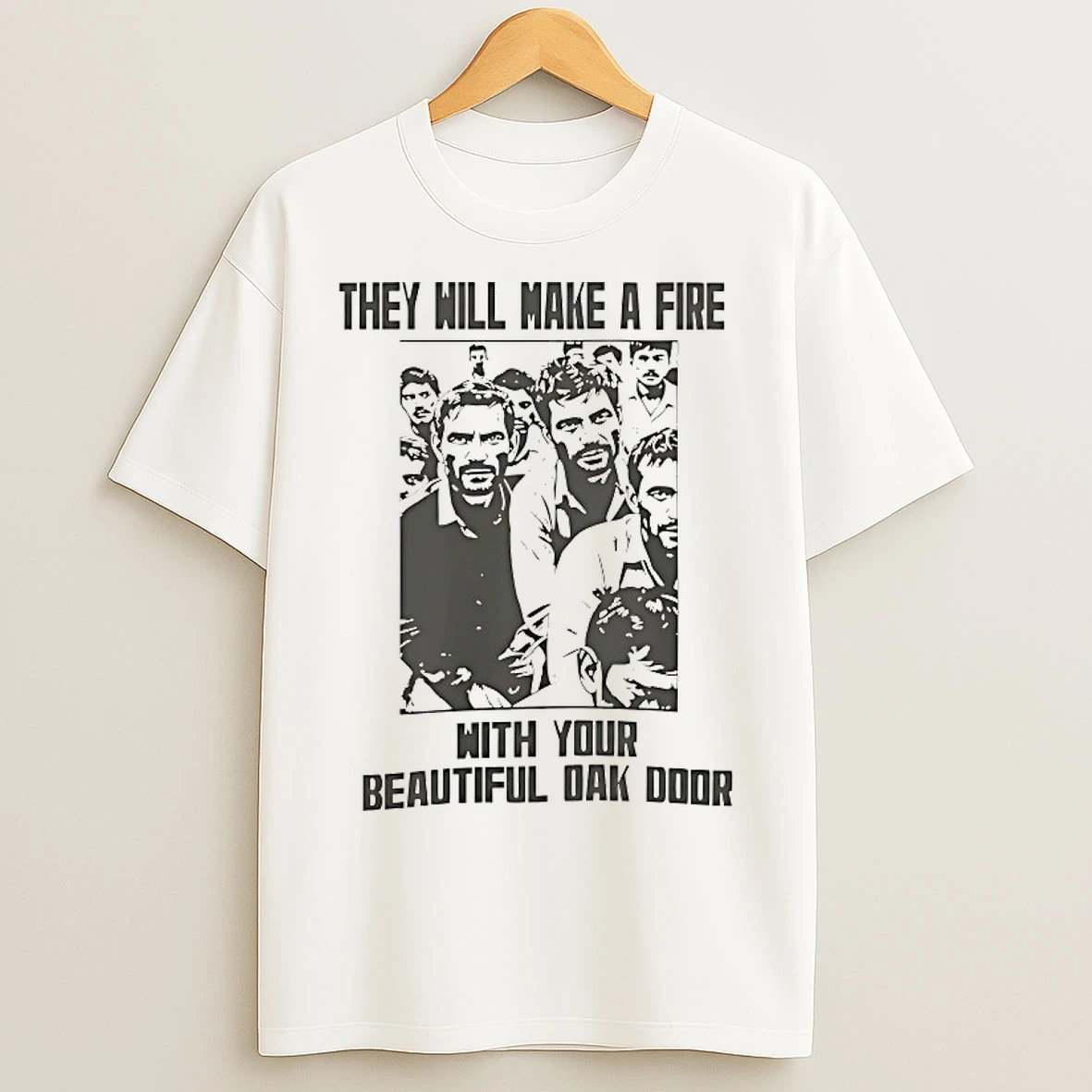 Classic They Will Make A Fire With Your Beautiful Oak Door T Shirts