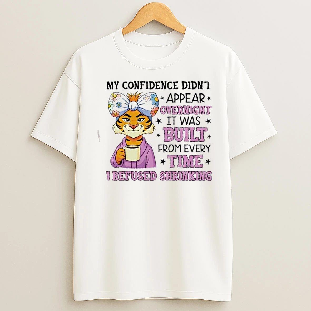 Classic Tiger My Confidence Didnt Appear Overnight It Was Built From Every Time I Refused Shrinking T Shirts