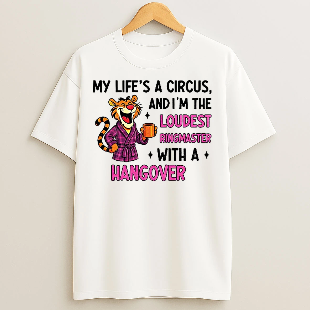 Classic Tiger My Lifes A Circus And Im The Loudest Ringmaster With A Hangover T Shirts