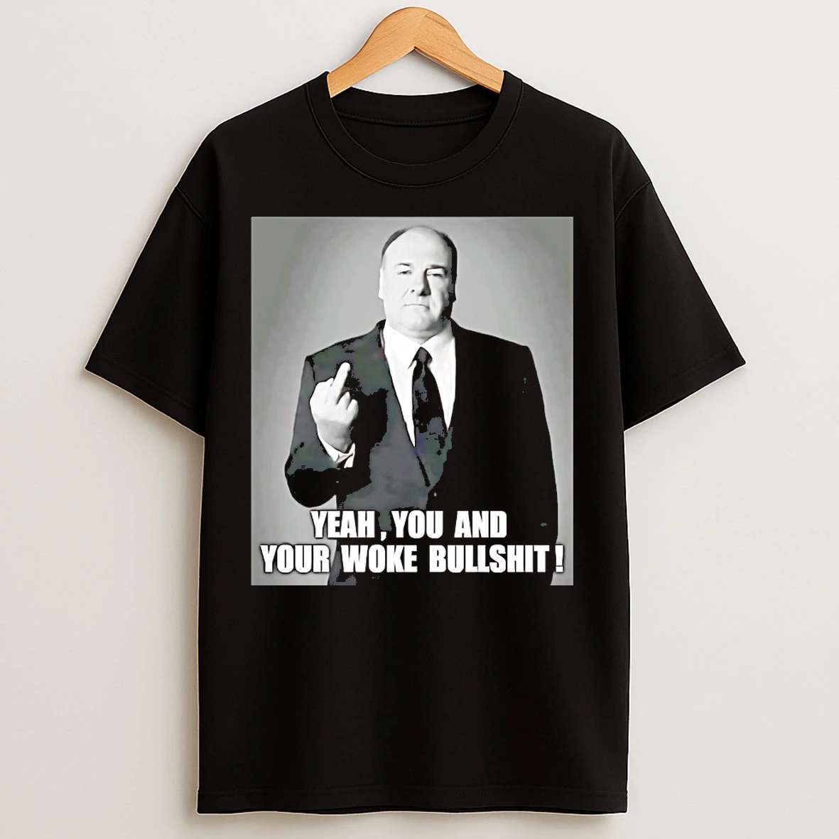 Classic Tony Soprano Yeah You And Your Woke Bullshit T Shirts