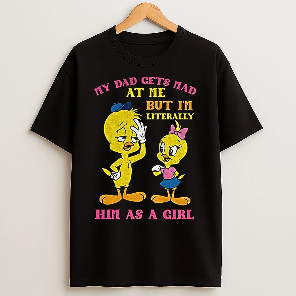 Classic Tweety Bird My Dad Gets Mad At Me But Im Literally Him As A Girl T Shirts