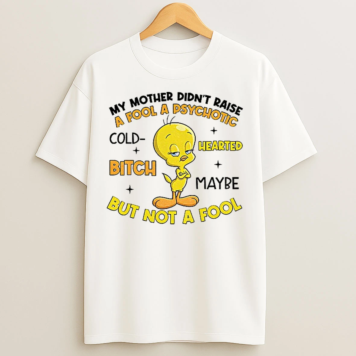 Classic Tweety Bird My Mother Didnt Raise A Fool A Psychotic Cold Bitch Hearted Maybe But Not A Fool T Shirts