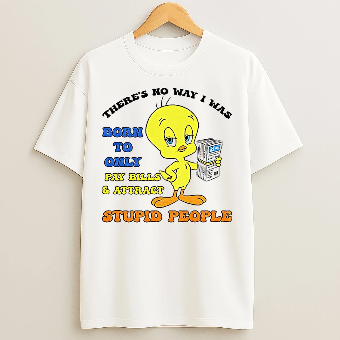 Classic Tweety Bird Theres No Way I Was Born To Only Pay Bills And Attract Gas Utility Bills T Shirts