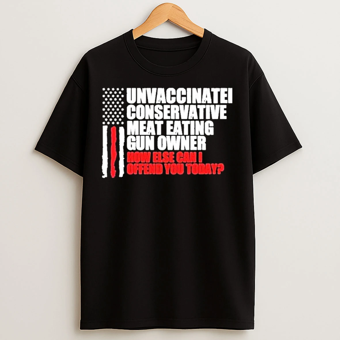 Classic Unvaccinated Conservative Meat Eating Gun Owner How Else Can I Offend You Today American Flag T Shirts