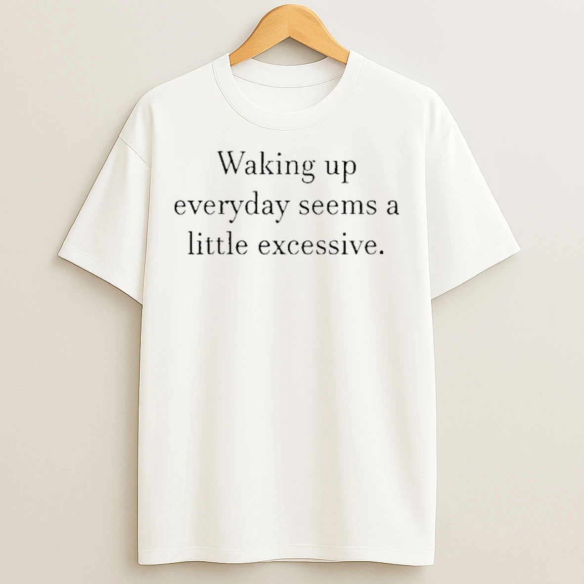 Classic Waking Up Everyday Seems A Little Excessive T Shirts